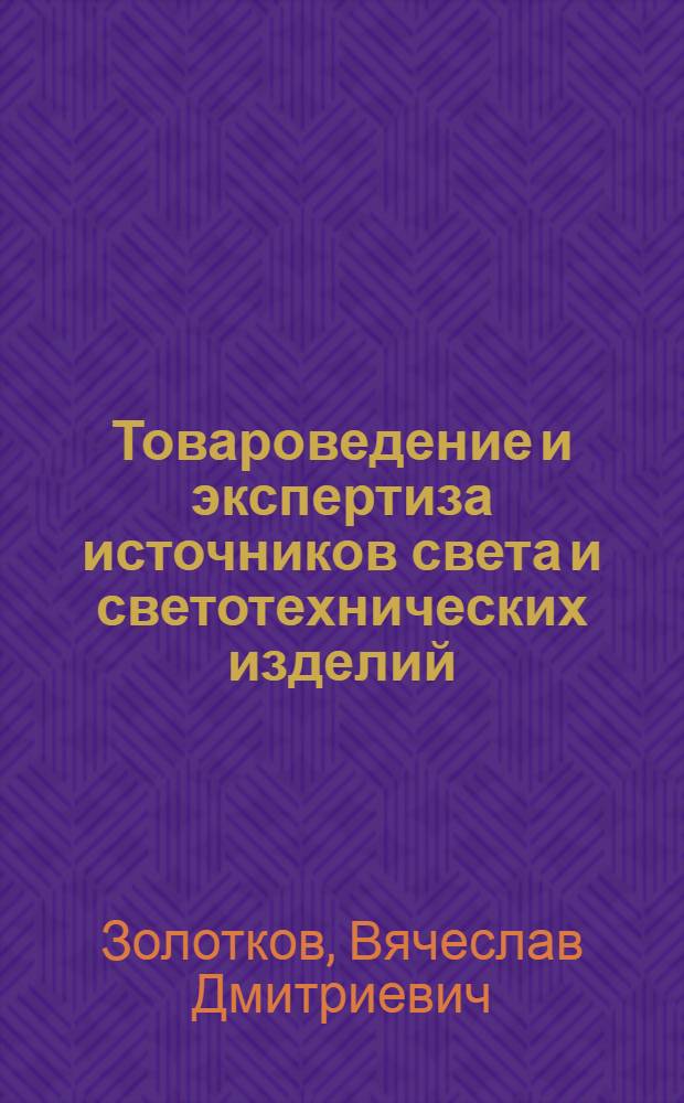 Товароведение и экспертиза источников света и светотехнических изделий : учеб. пособие для студентов кооп. высш. заведений
