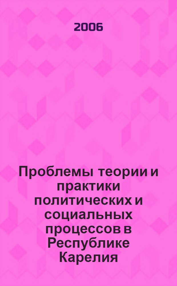 Проблемы теории и практики политических и социальных процессов в Республике Карелия : сборник научных статей