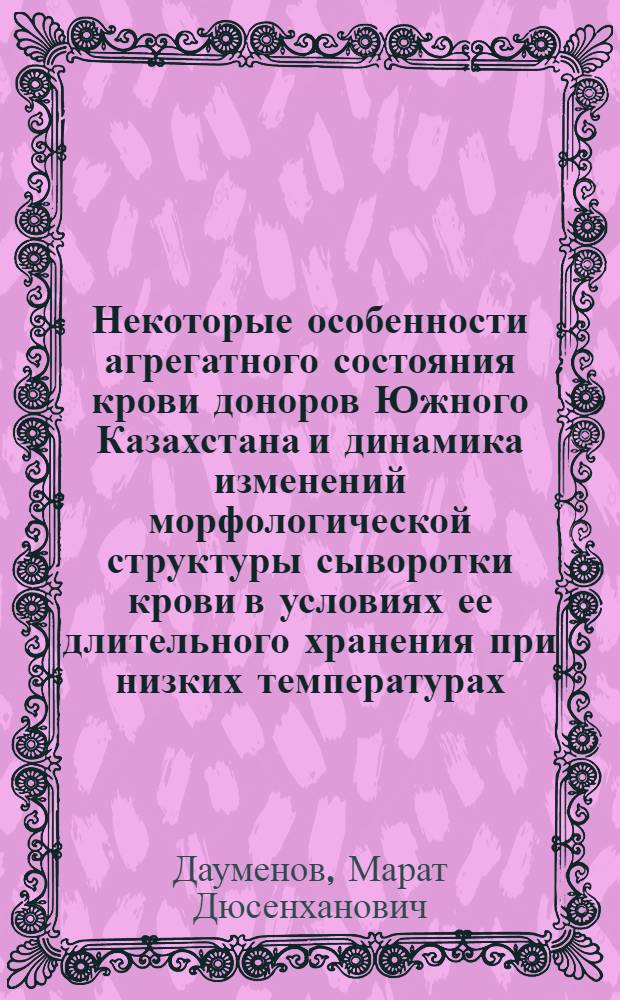 Некоторые особенности агрегатного состояния крови доноров Южного Казахстана и динамика изменений морфологической структуры сыворотки крови в условиях ее длительного хранения при низких температурах : автореф. дис. на соиск. учен. степ. к.м.н. : спец. 14.00.29