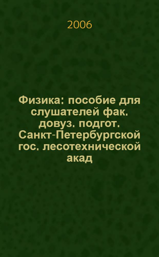 Физика : пособие для слушателей фак. довуз. подгот. Санкт-Петербургской гос. лесотехнической акад