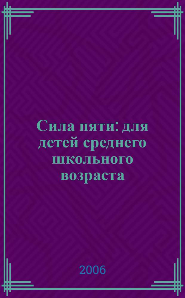 Сила пяти : для детей среднего школьного возраста