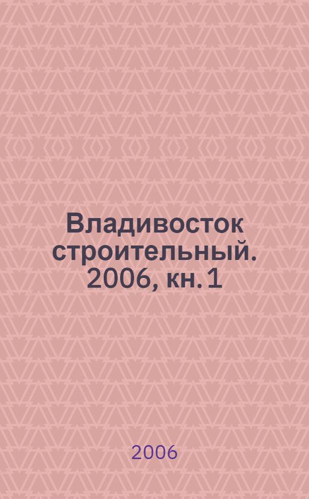 Владивосток строительный. 2006, кн. 1