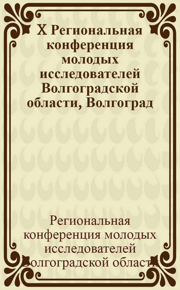 X Региональная конференция молодых исследователей Волгоградской области, Волгоград, 8-11 ноября 2005 г. : тезисы докладов