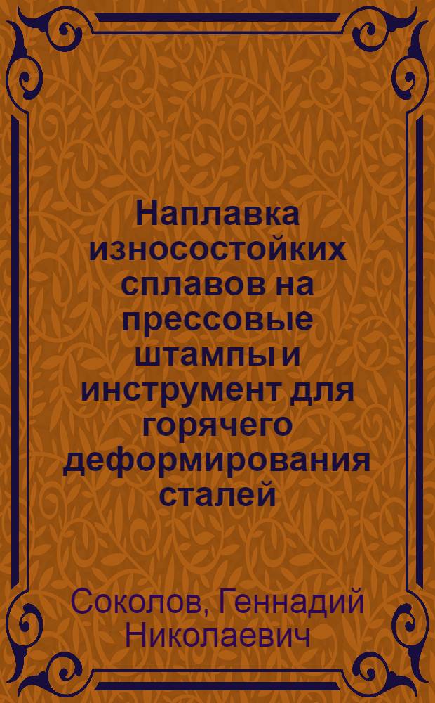 Наплавка износостойких сплавов на прессовые штампы и инструмент для горячего деформирования сталей : монография