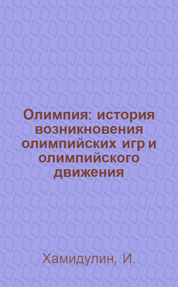 Олимпия : история возникновения олимпийских игр и олимпийского движения