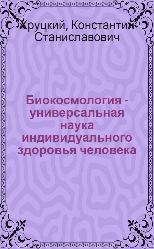 Биокосмология - универсальная наука индивидуального здоровья человека : монография