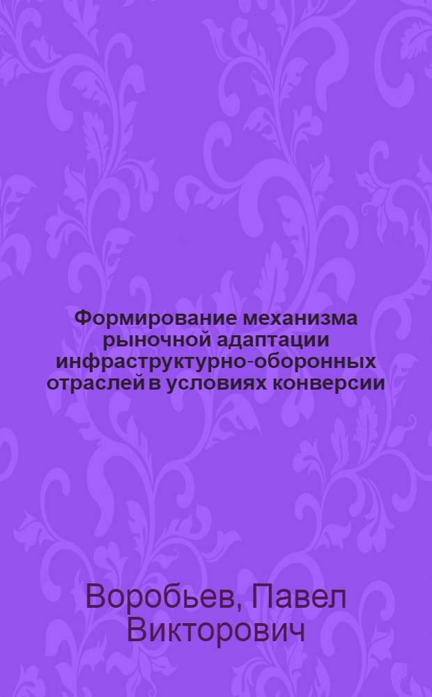 Формирование механизма рыночной адаптации инфраструктурно-оборонных отраслей в условиях конверсии (на примере военно-строительного комплекса) : автореф. дис. на соиск. учен. степ. к.э.н. : спец. 08.00.05