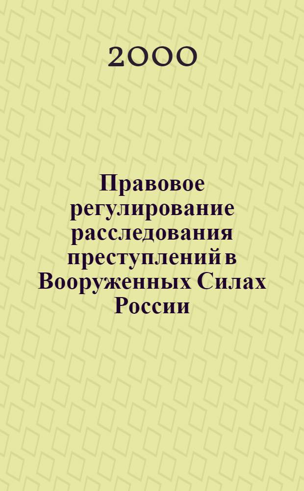 Правовое регулирование расследования преступлений в Вооруженных Силах России : автореф. дис. на соиск. учен. степ. к.ю.н. : спец. 20.02.03