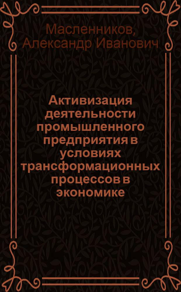 Активизация деятельности промышленного предприятия в условиях трансформационных процессов в экономике : автореф. дис. на соиск. учен. степ. к.э.н. : спец. 08.00.05