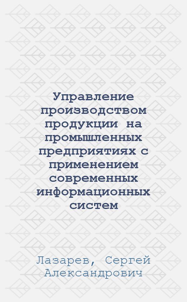 Управление производством продукции на промышленных предприятиях с применением современных информационных систем : автореф. дис. на соиск. учен. степ. к.э.н. : спец. 08.00.05