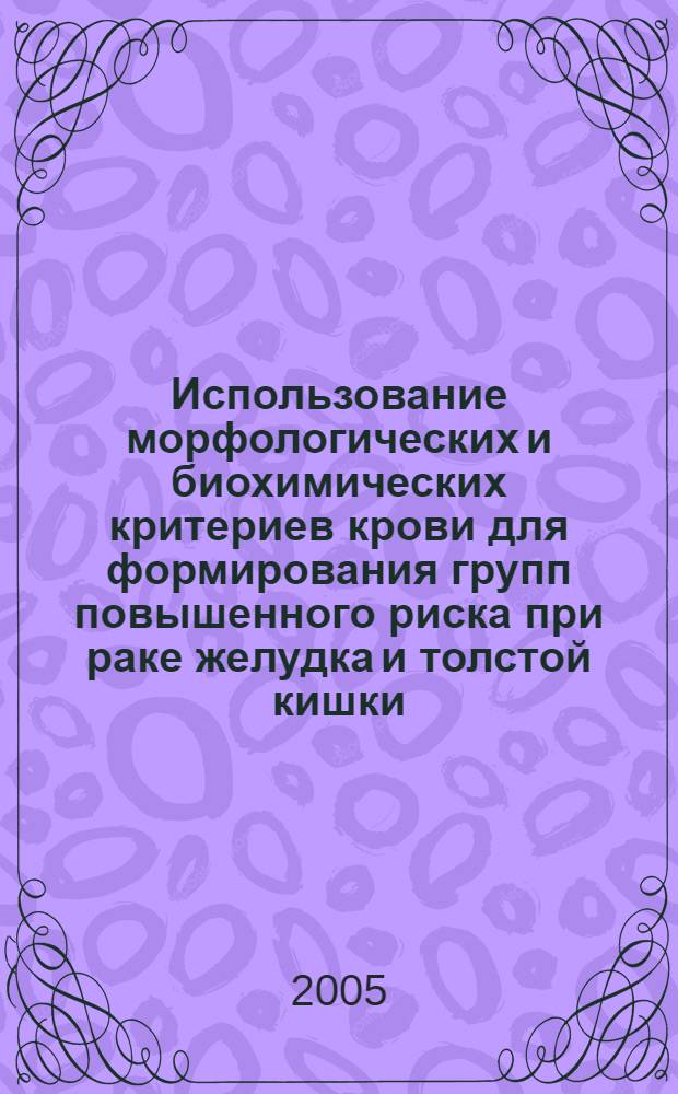 Использование морфологических и биохимических критериев крови для формирования групп повышенного риска при раке желудка и толстой кишки : автореф. дис. на соиск. учен. степ. к.б.н. : спец. 14.00.14