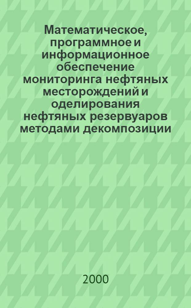 Математическое, программное и информационное обеспечение мониторинга нефтяных месторождений и оделирования нефтяных резервуаров методами декомпозиции : автореф. дис. на соиск. учен. степ. д.т.н. : спец. 05.13.11