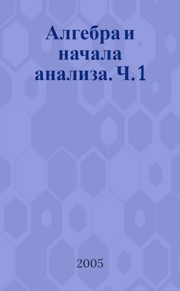 Алгебра и начала анализа. Ч. 1 : Учебник