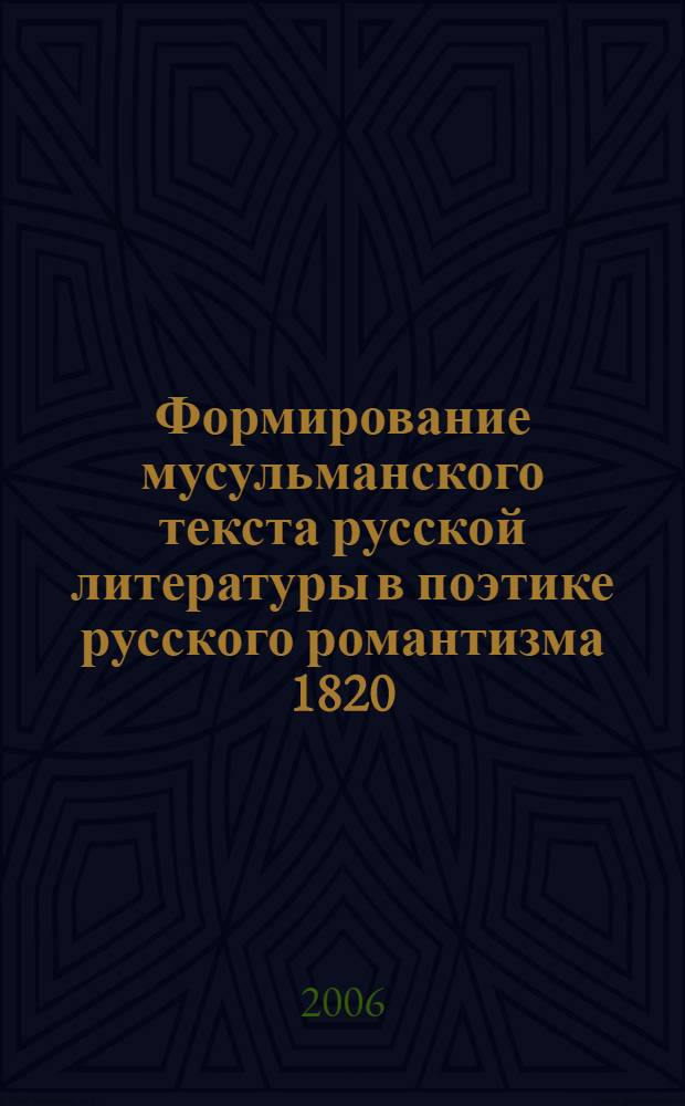 Формирование мусульманского текста русской литературы в поэтике русского романтизма 1820 - 1830-х годов : автореф. дис. на соиск. учен. степ. к.филол.н. : специальность 10.01.01