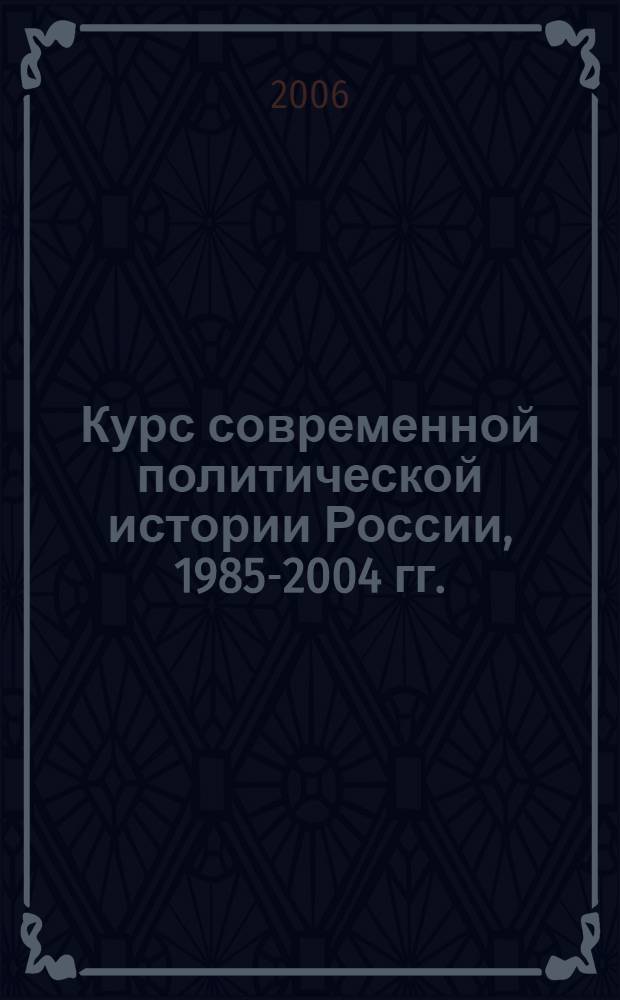Курс современной политической истории России, 1985-2004 гг. : учебное пособие : в 2 ч
