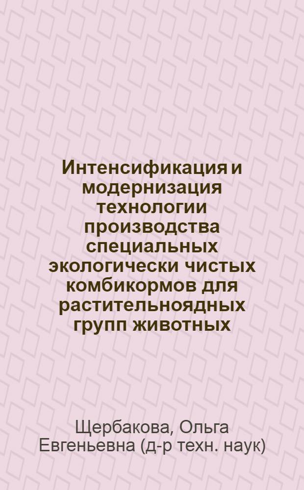 Интенсификация и модернизация технологии производства специальных экологически чистых комбикормов для растительноядных групп животных : автореф. дис. на соиск. учен. степ. д.т.н. : спец. 05.18.02