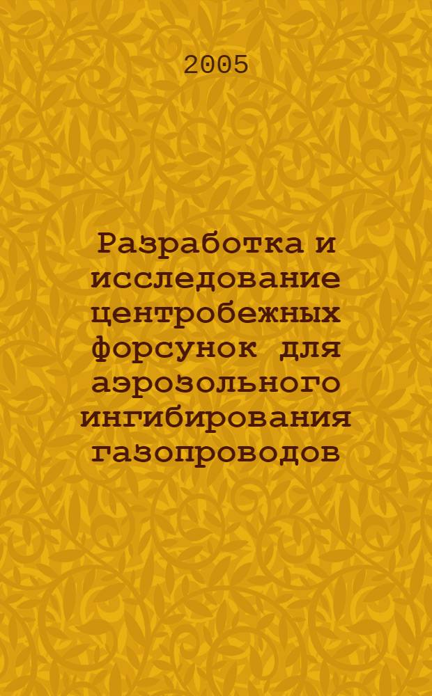 Разработка и исследование центробежных форсунок для аэрозольного ингибирования газопроводов : автореф. дис. на соиск. учен. степ. к.т.н. : специальность 05.02.13
