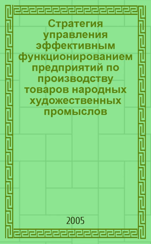 Стратегия управления эффективным функционированием предприятий по производству товаров народных художественных промыслов : автореф. дис. на соиск. учен. степ. канд. экон. наук : специальность 08.00.05 <Экономика и упр. нар. хоз-вом>