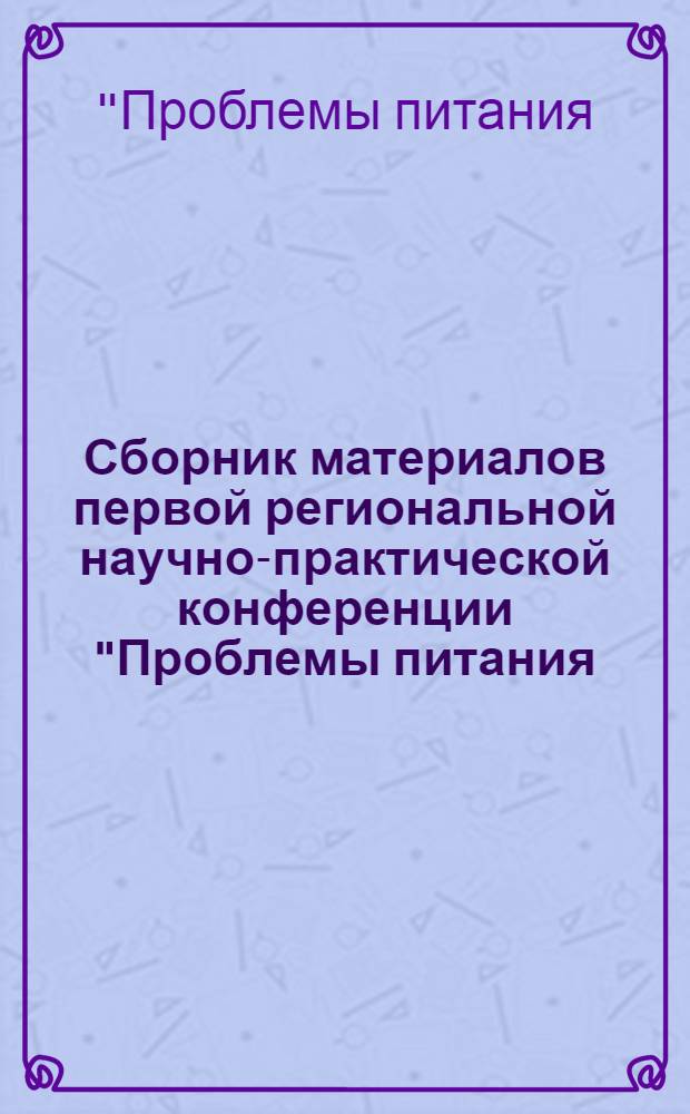 Сборник материалов первой региональной научно-практической конференции "Проблемы питания: гигиена, безопасность, регионально ориентированный подход", 23 марта 2006 г.