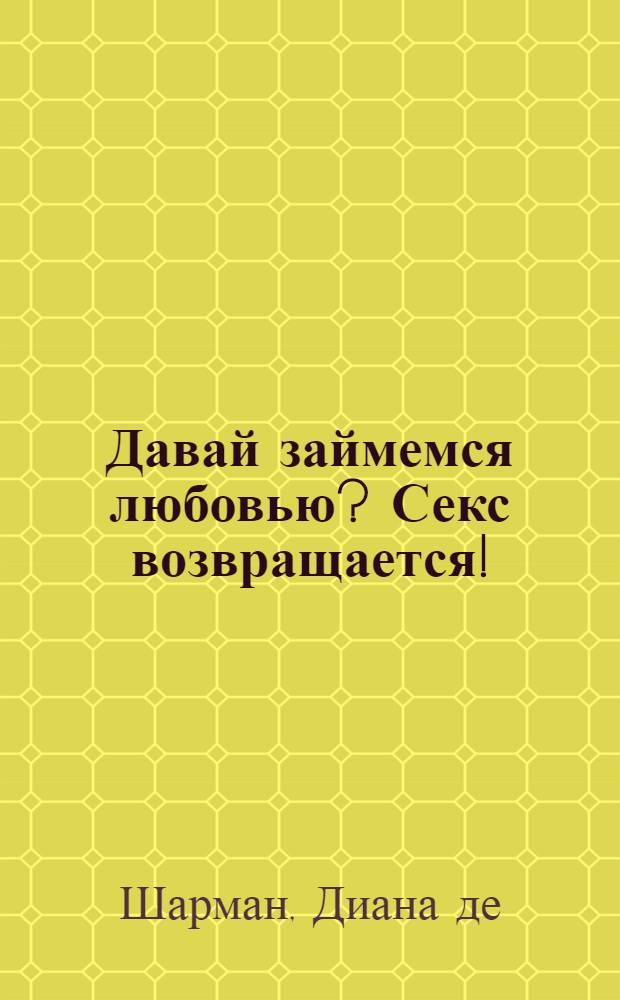 Давай займемся любовью? Секс возвращается!