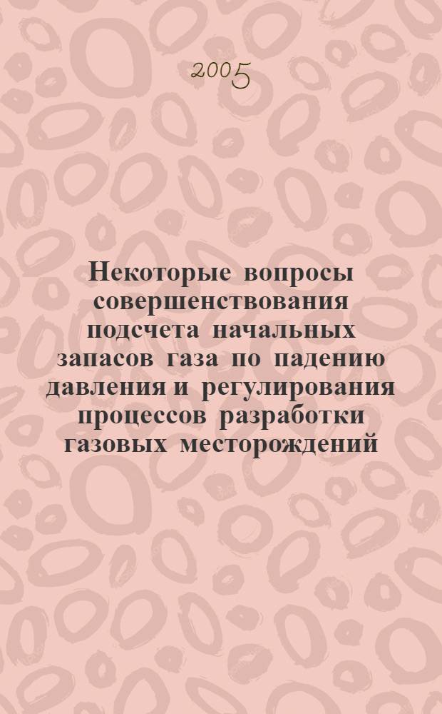 Некоторые вопросы совершенствования подсчета начальных запасов газа по падению давления и регулирования процессов разработки газовых месторождений : учебно-методическое пособие для студентов, обучающихся по направлению "Нефтегазовое дело"