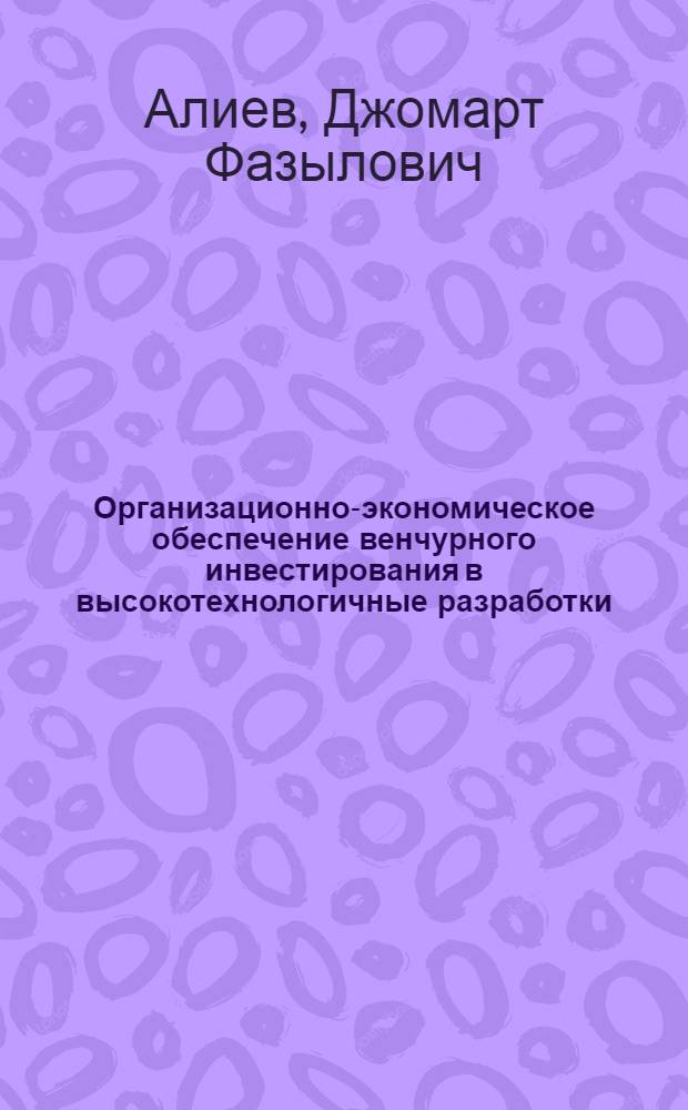 Организационно-экономическое обеспечение венчурного инвестирования в высокотехнологичные разработки : автореф. дис. на соиск. учен. степ. канд. экон. наук : специальность 08.00.05 <Экономика и упр. нар. хоз-вом>