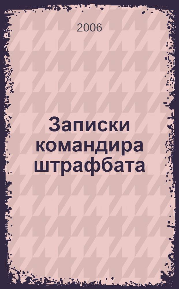 Записки командира штрафбата : воспоминания комбата, 1941-1945