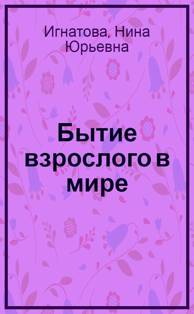 Бытие взрослого в мире: философский анализ : автореф. дис. на соиск. учен. степ. д-ра филос. наук : специальность 09.00.13 <Религиоведение, филос. антропология, философия культуры>