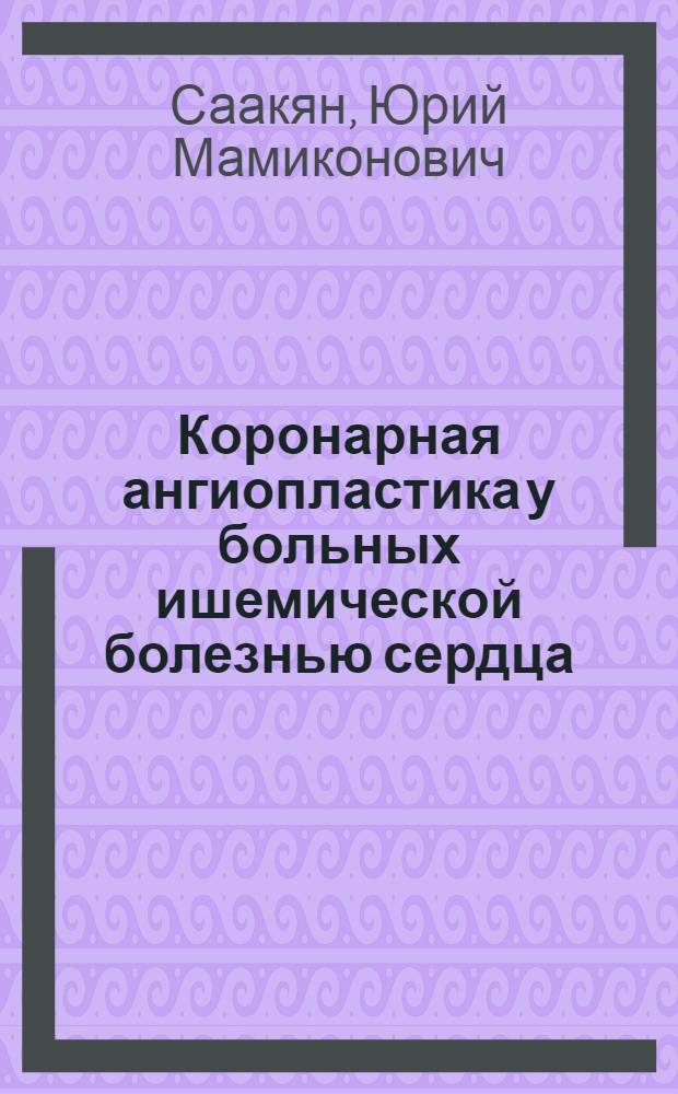 Коронарная ангиопластика у больных ишемической болезнью сердца : автореф. дис. на соиск. учен. степ. д-ра мед. наук : специальность 14.00.44 <Сердеч.-сосудистая хирургия> : специальность 14.00.19 <Лучевая диагностика, лучевая терапия>