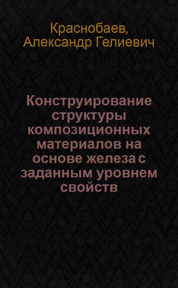 Конструирование структуры композиционных материалов на основе железа с заданным уровнем свойств : автореф. дис. на соиск. учен. степ. канд. техн. наук : специальность 05.02.01 <Материаловедение>