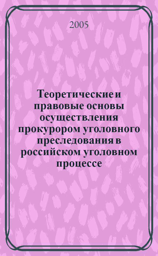 Теоретические и правовые основы осуществления прокурором уголовного преследования в российском уголовном процессе : автореф. дис. на соиск. учен. степ. д-ра юрид. наук : специальность 12.00.09 <Уголов. процесс, криминалистика и судеб. экспертиза; оператив.-розыскная деятельность>