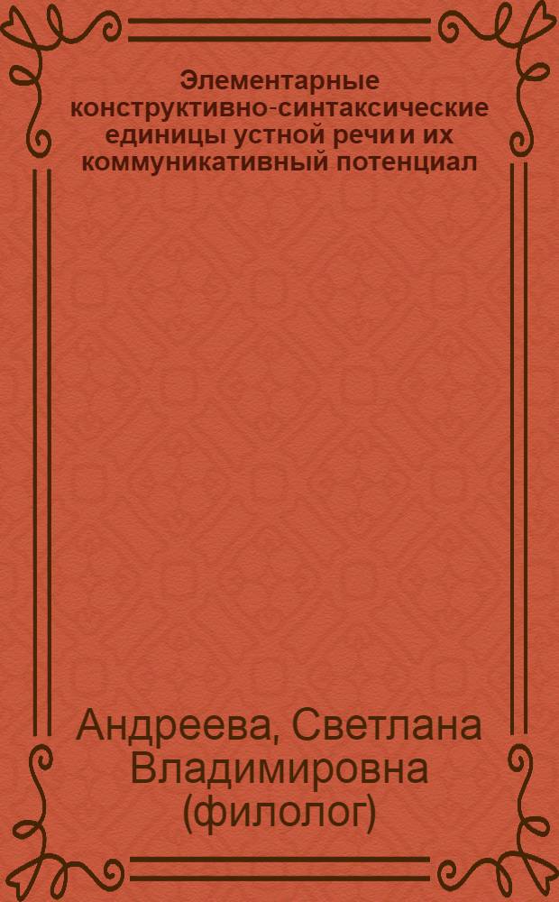 Элементарные конструктивно-синтаксические единицы устной речи и их коммуникативный потенциал : автореф. дис. на соиск. учен. степ. д-ра филол. наук : специальность 10.02.01 <Рус. яз.>