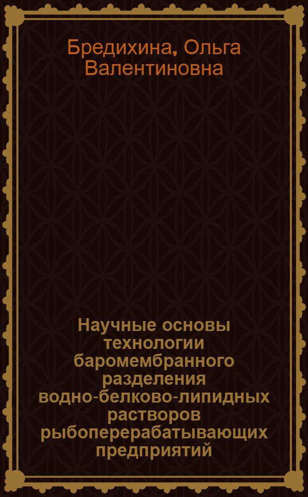 Научные основы технологии баромембранного разделения водно-белково-липидных растворов рыбоперерабатывающих предприятий : автореф. дис. на соиск. учен. степ. д-ра техн. наук : специальность 05.18.04 <Технология мясных, молоч., рыб. продуктов и холодил. пр-в>