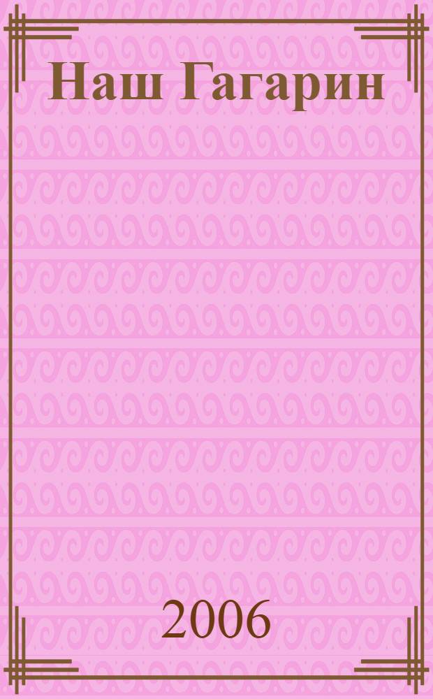 Наш Гагарин : материалы о пребывании летчика-космонавта СССР Ю. А. Гагарина в Калужском крае. Из собрания Государственного музея истории космонавтики им. К.Э. Циолковского : каталог