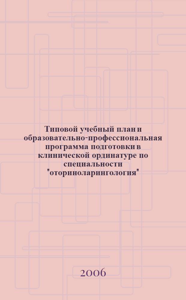 Типовой учебный план и образовательно-профессиональная программа подготовки в клинической ординатуре по специальности "оториноларингология"