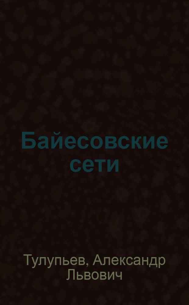 Байесовские сети = Bayesian networks : логико-вероятностный подход