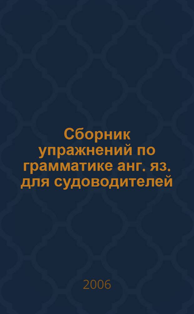 Сборник упражнений по грамматике анг. яз. для судоводителей: методич. материалы...