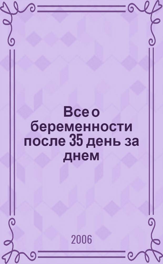 Все о беременности после 35 день за днем = Your pregnancy after 35 : как избежать осложнений и родить здорового ребенка