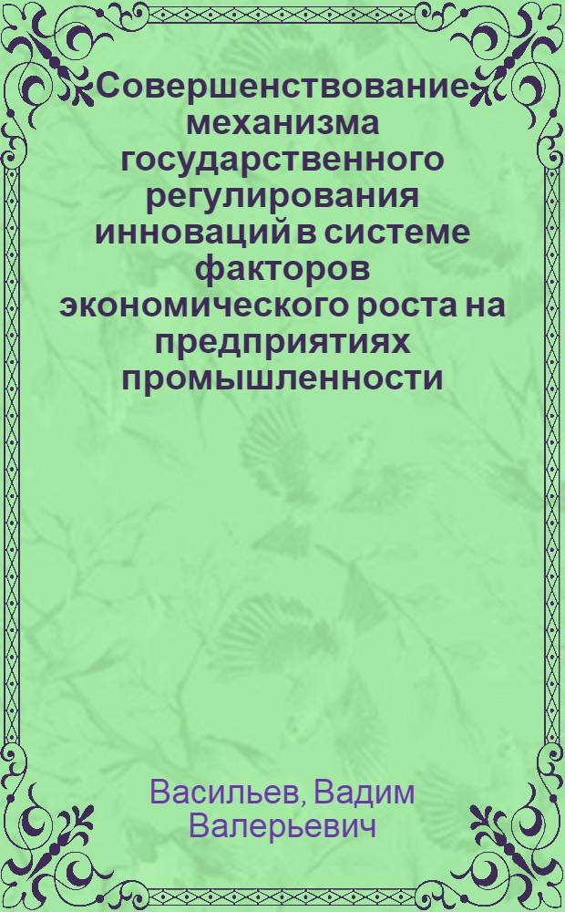 Совершенствование механизма государственного регулирования инноваций в системе факторов экономического роста на предприятиях промышленности : (на примере Приморского края) : автореф. дис. на соиск. учен. степ. канд. экон. наук : специальность 08.00.05 <Экономика и упр. нар. хоз-вом>