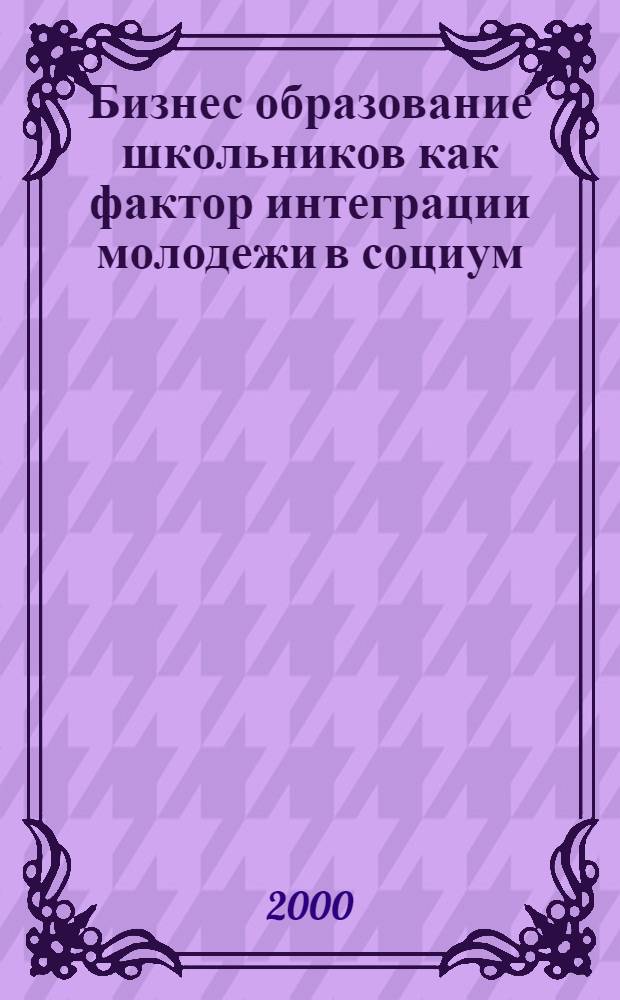 Бизнес образование школьников как фактор интеграции молодежи в социум : автореф. дис. на соиск. учен. степ. к.п.н. : спец. 13.00.01