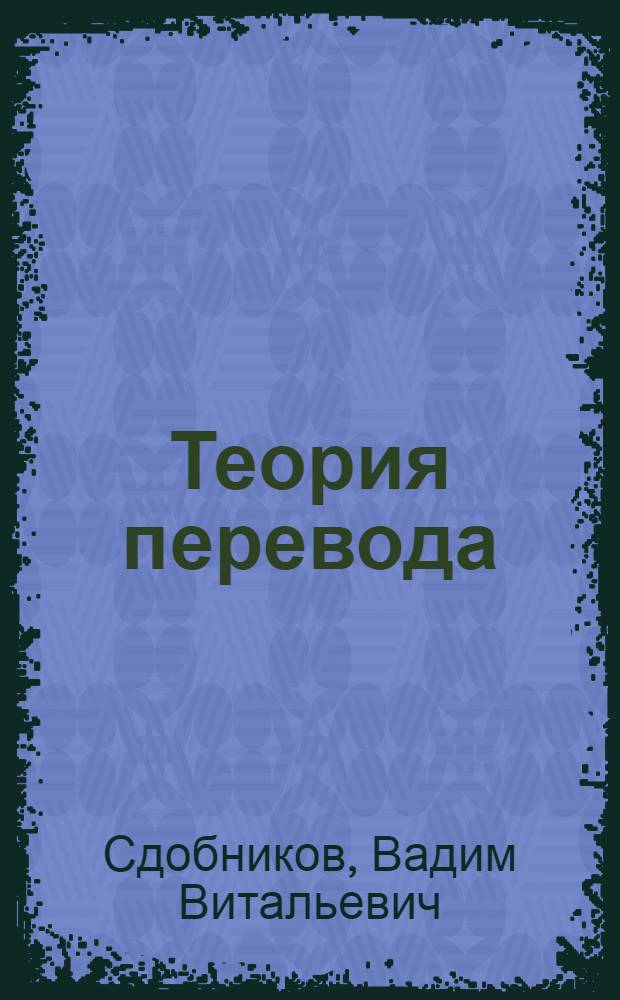 Теория перевода : учебник для студентов лингвистических вузов и факультетов иностранных языков