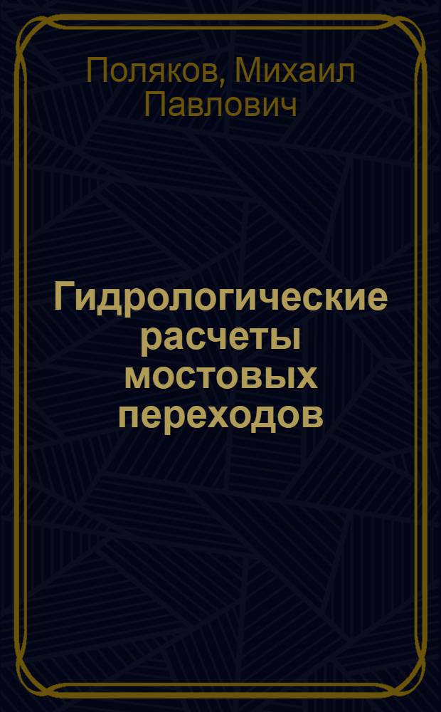 Гидрологические расчеты мостовых переходов : установление расчетного расхода : учеб. пособие по курсу "Изыскания и проектирование автомобильных дорог и аэродромов" для студентов специальностей 291000, 291100
