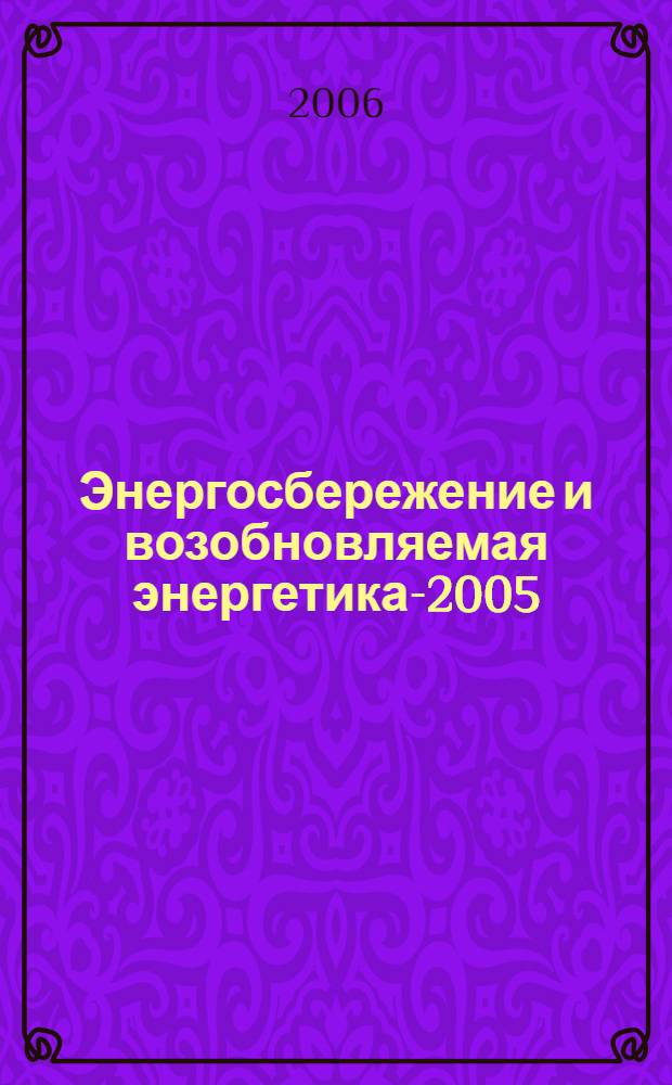 Энергосбережение и возобновляемая энергетика-2005 : материалы Международного науч.-практического семинара г. Сочи, 23-24 июня 2005 г