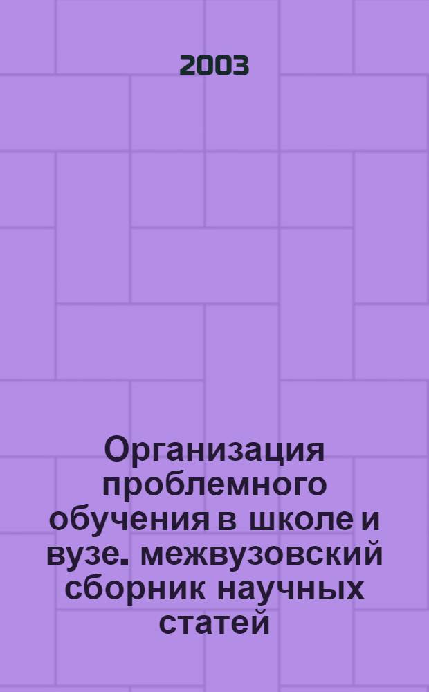 Организация проблемного обучения в школе и вузе. межвузовский сборник научных статей. выпуск 2