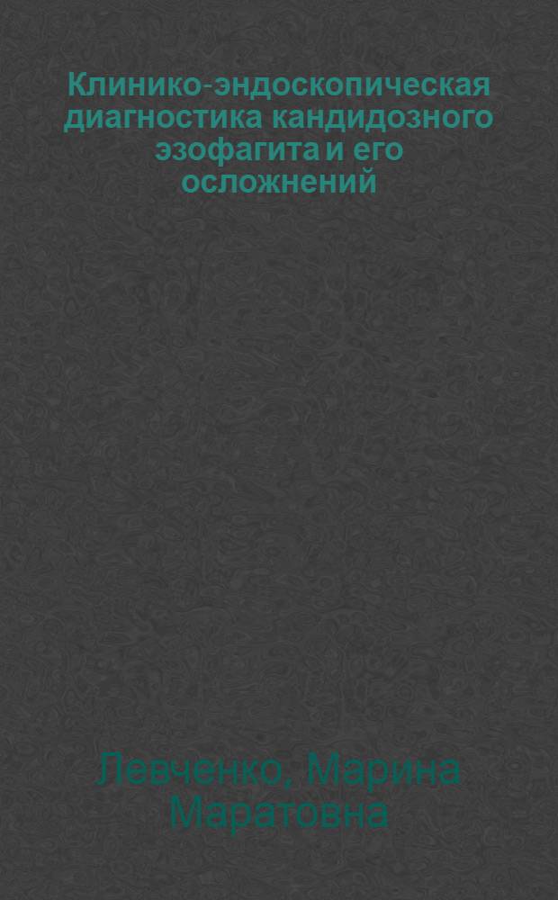 Клинико-эндоскопическая диагностика кандидозного эзофагита и его осложнений : автореф. дис. на соиск. учен. степ. к.м.н. : спец. 14.00.27