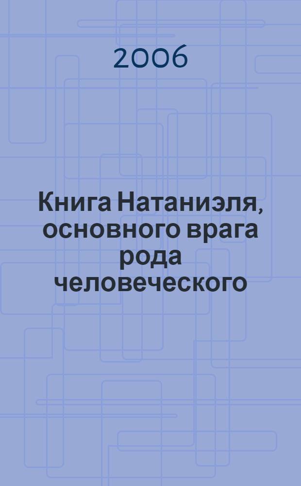 Книга Натаниэля, основного врага рода человеческого : история, написанная с использованием герметичных, зачастую неверных и трудных для восприятия понятий, языка и сомнительных шуток, изложенная в произвольном порядке, совершенно искажающем смысл, как если бы он там был