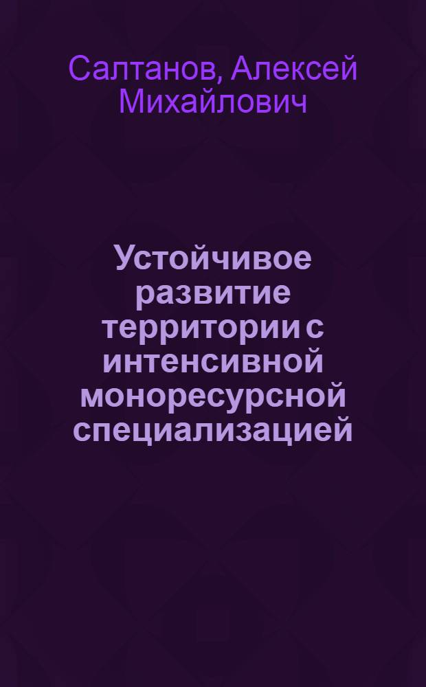 Устойчивое развитие территории с интенсивной моноресурсной специализацией : автореф. дис. на соиск. учен. степ. канд. экон. наук : специальность 08.00.05 <Экономика и упр. нар. хоз-вом>