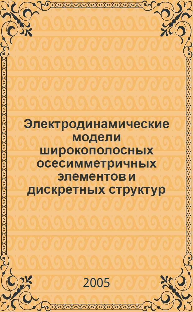 Электродинамические модели широкополосных осесимметричных элементов и дискретных структур : автореф. дис. на соиск. учен. степ. д-ра физ.-мат. наук : специальность 01.04.03 <Радиофизика> ; специальность 05.12.07 <Антенны, СВЧ-устройства и их технологии>