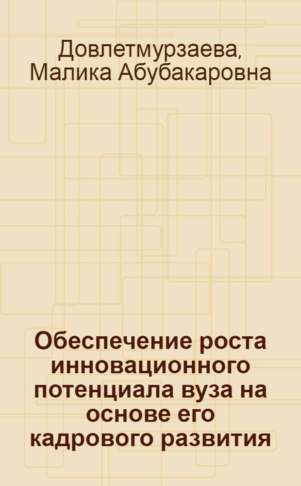 Обеспечение роста инновационного потенциала вуза на основе его кадрового развития : автореф. дис. на соиск. учен. степ. канд. экон. наук : специальность 08.00.05 <Экономика и упр. нар. хоз-вом>