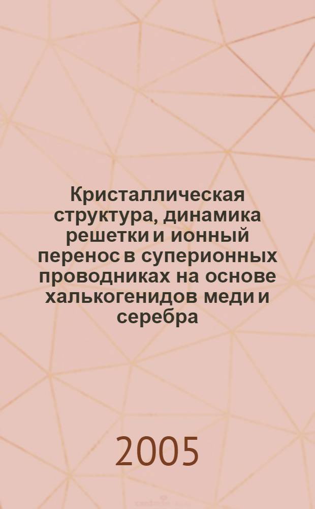 Кристаллическая структура, динамика решетки и ионный перенос в суперионных проводниках на основе халькогенидов меди и серебра : автореф. дис. на соиск. учен. степ. д-ра физ.-мат. наук : специальность 01.04.07 <Физика конденсир. состояния>